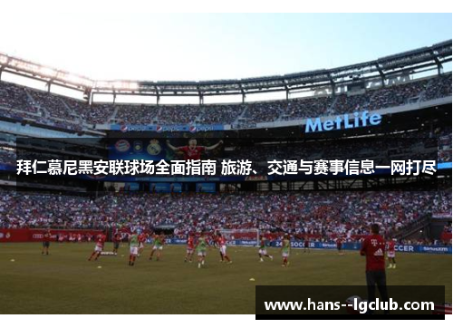 拜仁慕尼黑安联球场全面指南 旅游、交通与赛事信息一网打尽 拜仁慕尼黑安联球场全面指南 旅游、交通与赛事信息一网打尽