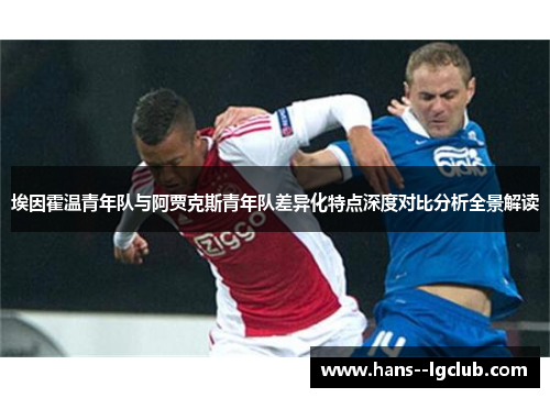 埃因霍温青年队与阿贾克斯青年队差异化特点深度对比分析全景解读 埃因霍温青年队与阿贾克斯青年队差异化特点深度对比分析全景解读