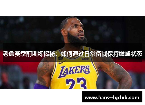 老詹赛季前训练揭秘:如何通过日常备战保持巅峰状态 老詹赛季前训练揭秘:如何通过日常备战保持巅峰状态