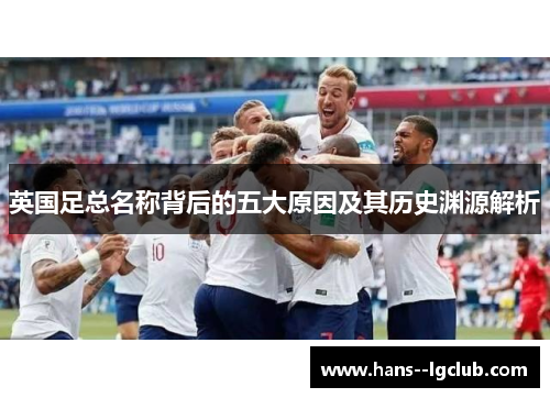 英国足总名称背后的五大原因及其历史渊源解析