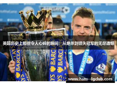 英超历史上那些令人心碎的瞬间:从绝杀到错失冠军的无尽遗憾 英超历史上那些令人心碎的瞬间:从绝杀到错失冠军的无尽遗憾