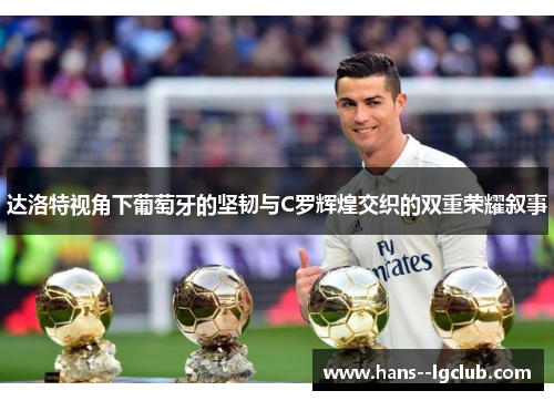 达洛特视角下葡萄牙的坚韧与C罗辉煌交织的双重荣耀叙事