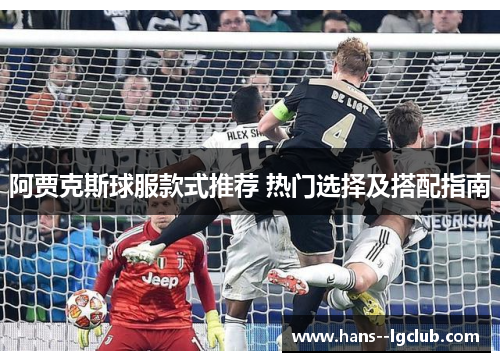 阿贾克斯球服款式推荐 热门选择及搭配指南
