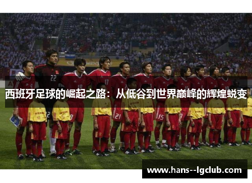 西班牙足球的崛起之路：从低谷到世界巅峰的辉煌蜕变
