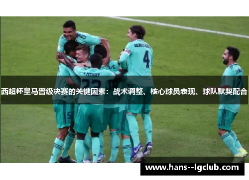 西超杯皇马晋级决赛的关键因素：战术调整、核心球员表现、球队默契配合