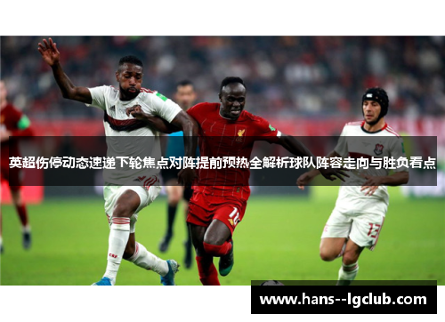 英超伤停动态速递下轮焦点对阵提前预热全解析球队阵容走向与胜负看点