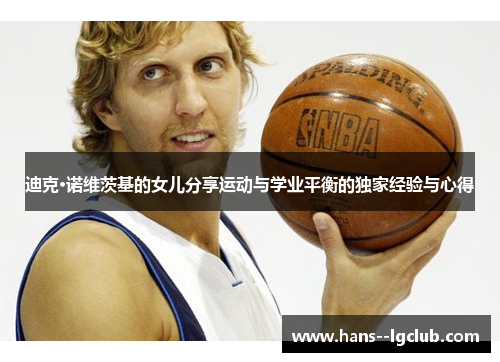 迪克·诺维茨基的女儿分享运动与学业平衡的独家经验与心得