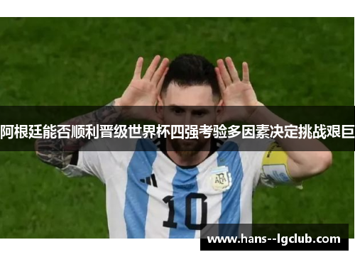 阿根廷能否顺利晋级世界杯四强考验多因素决定挑战艰巨 阿根廷能否顺利晋级世界杯四强考验多因素决定挑战艰巨