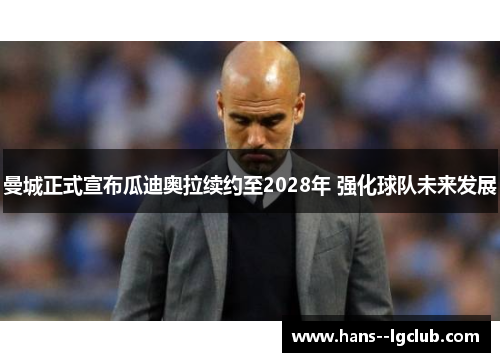 曼城正式宣布瓜迪奥拉续约至2028年 强化球队未来发展
