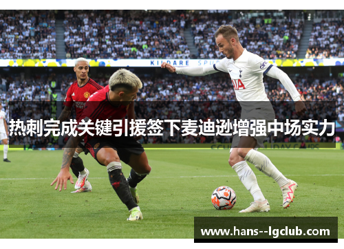 热刺完成关键引援签下麦迪逊增强中场实力