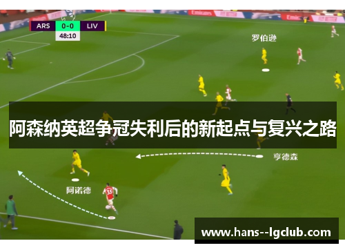 阿森纳英超争冠失利后的新起点与复兴之路
