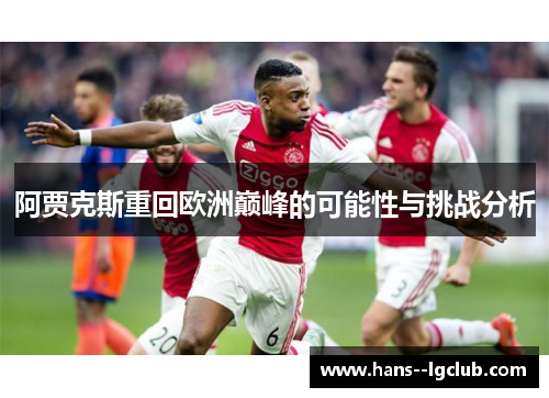 阿贾克斯重回欧洲巅峰的可能性与挑战分析 阿贾克斯重回欧洲巅峰的可能性与挑战分析