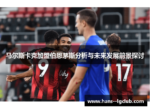 马尔斯卡克加盟伯恩茅斯分析与未来发展前景探讨