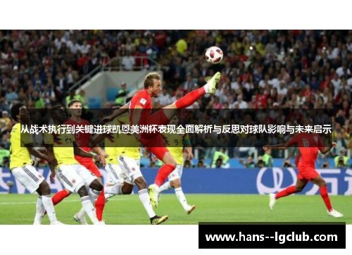 从战术执行到关键进球凯恩美洲杯表现全面解析与反思对球队影响与未来启示