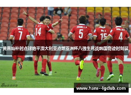 黄喜灿补时点球绝平澳大利亚点燃亚洲杯八强生死战韩国奇迹时刻诞