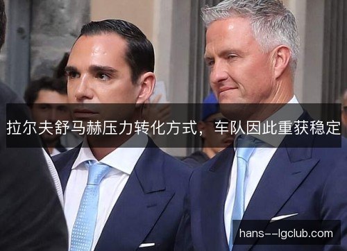 拉尔夫舒马赫压力转化方式,车队因此重获稳定 拉尔夫舒马赫压力转化方式,车队因此重获稳定