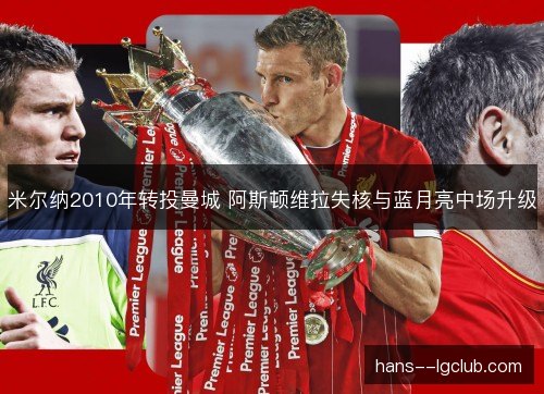 米尔纳2010年转投曼城 阿斯顿维拉失核与蓝月亮中场升级